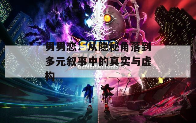 男男恋：从隐秘角落到多元叙事中的真实与虚构
