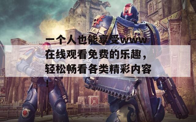 一个人也能享受www在线观看免费的乐趣，轻松畅看各类精彩内容！