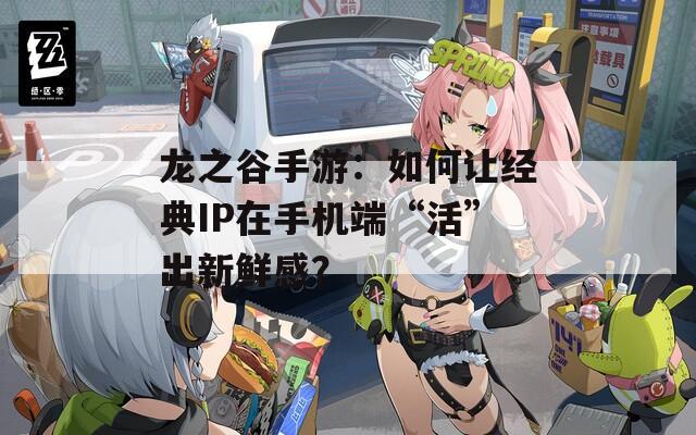 龙之谷手游：如何让经典IP在手机端“活”出新鲜感？