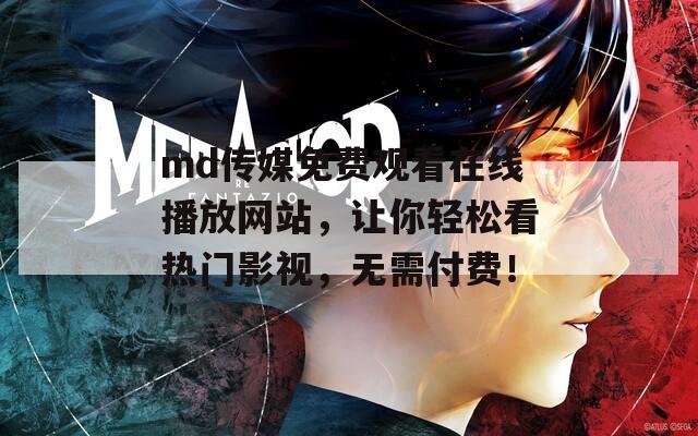 md传媒免费观看在线播放网站，让你轻松看热门影视，无需付费！