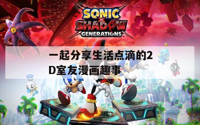 一起分享生活点滴的2D室友漫画趣事