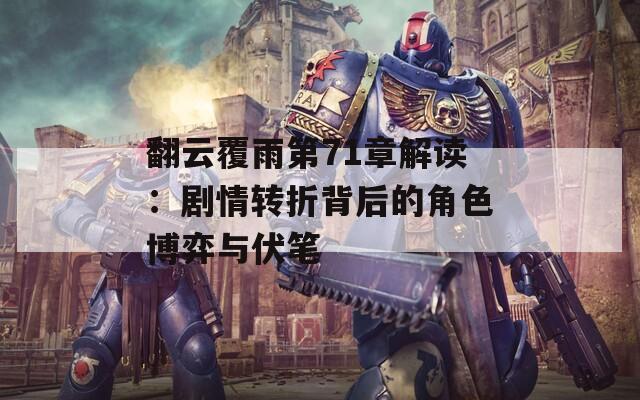 翻云覆雨第71章解读：剧情转折背后的角色博弈与伏笔