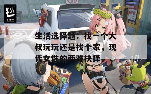 生活选择题：找一个大叔玩玩还是找个家，现代女性的两难抉择