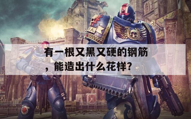 有一根又黑又硬的钢筋，能造出什么花样？
