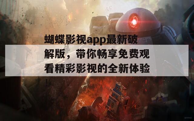 蝴蝶影视app最新破解版，带你畅享免费观看精彩影视的全新体验！