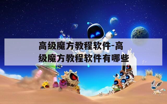 高级魔方教程软件-高级魔方教程软件有哪些