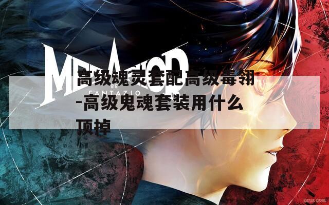高级魂灵套配高级毒翎-高级鬼魂套装用什么顶掉