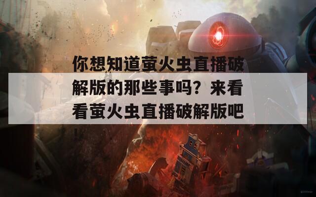 你想知道萤火虫直播破解版的那些事吗？来看看萤火虫直播破解版吧！