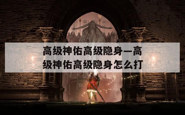 高级神佑高级隐身—高级神佑高级隐身怎么打