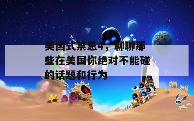 美国式禁忌4，聊聊那些在美国你绝对不能碰的话题和行为