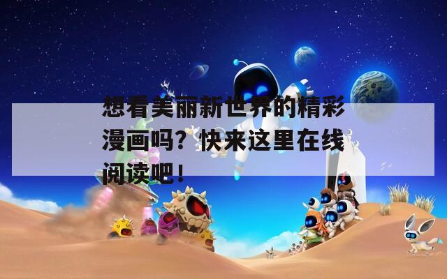 想看美丽新世界的精彩漫画吗？快来这里在线阅读吧！