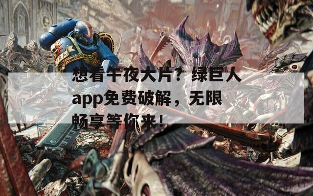 想看午夜大片？绿巨人app免费破解，无限畅享等你来！