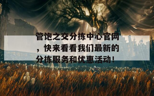 管饱之交分拣中心官网，快来看看我们最新的分拣服务和优惠活动！