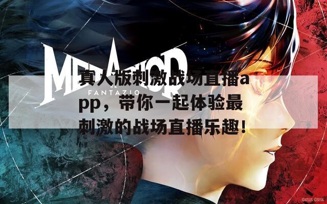 真人版刺激战场直播app，带你一起体验最刺激的战场直播乐趣！