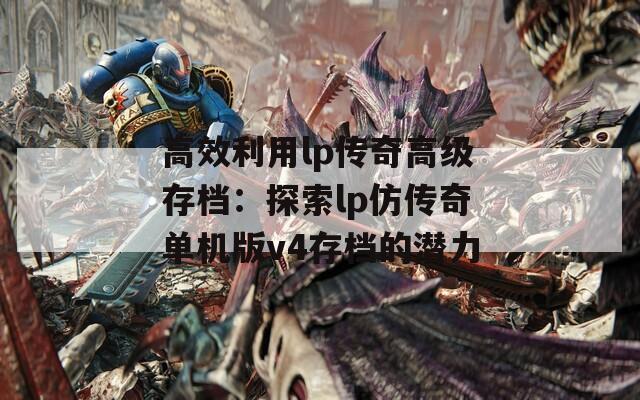 高效利用lp传奇高级存档：探索lp仿传奇单机版v4存档的潜力