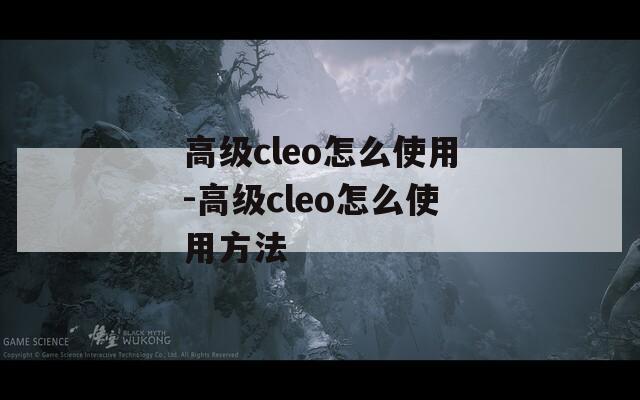 高级cleo怎么使用-高级cleo怎么使用方法