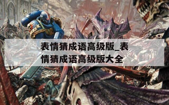 表情猜成语高级版_表情猜成语高级版大全