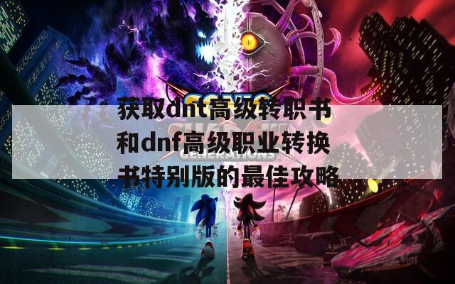 获取dnt高级转职书和dnf高级职业转换书特别版的最佳攻略