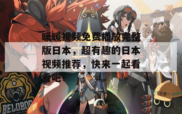 暖暖视频免费播放完整版日本，超有趣的日本视频推荐，快来一起看看吧！
