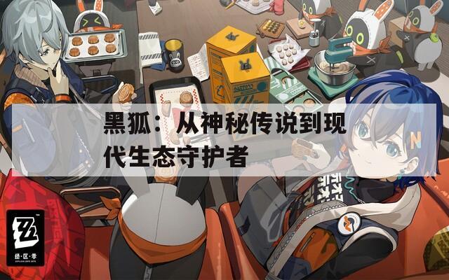 黑狐：从神秘传说到现代生态守护者