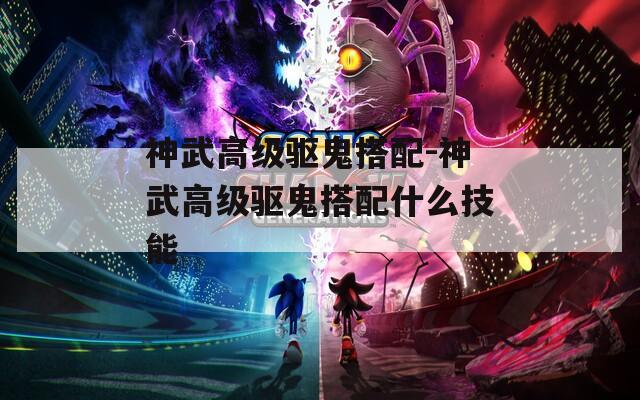神武高级驱鬼搭配-神武高级驱鬼搭配什么技能