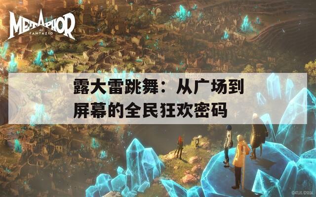露大雷跳舞：从广场到屏幕的全民狂欢密码