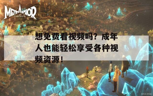 想免费看视频吗？成年人也能轻松享受各种视频资源！