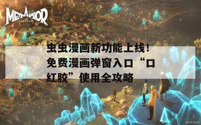虫虫漫画新功能上线！免费漫画弹窗入口“口红胶”使用全攻略