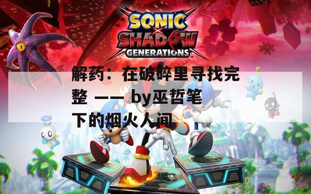 解药：在破碎里寻找完整 —— by巫哲笔下的烟火人间