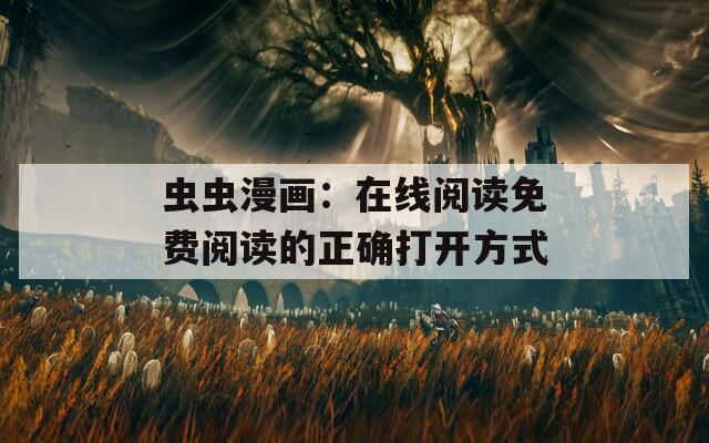 虫虫漫画：在线阅读免费阅读的正确打开方式