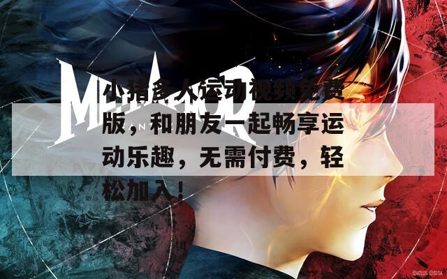 小猪多人运动视频免费版，和朋友一起畅享运动乐趣，无需付费，轻松加入！