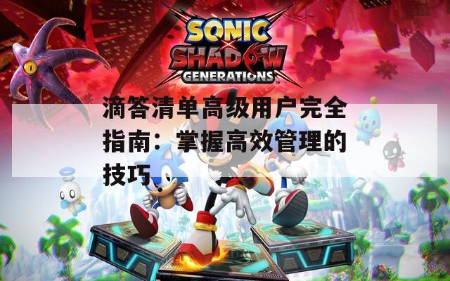滴答清单高级用户完全指南：掌握高效管理的技巧