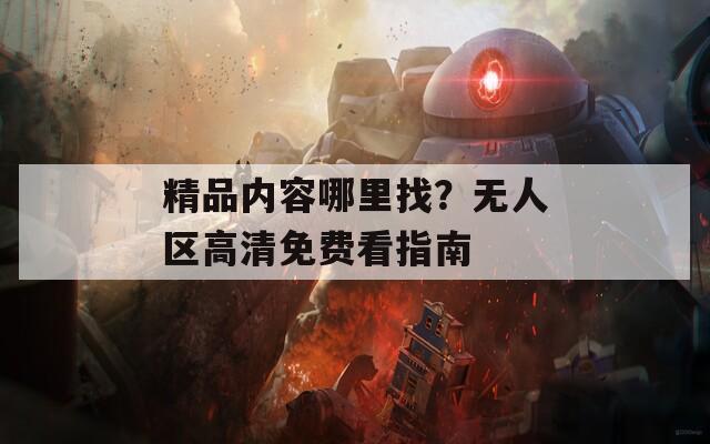 精品内容哪里找？无人区高清免费看指南