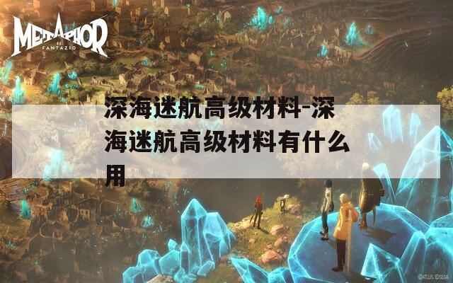 深海迷航高级材料-深海迷航高级材料有什么用