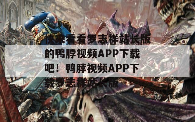 快来看看罗志祥站长版的鸭脖视频APP下载吧！鸭脖视频APP下载罗志祥站长版