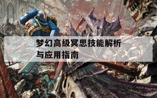 梦幻高级冥思技能解析与应用指南