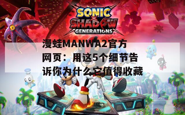 漫蛙MANWA2官方网页：用这5个细节告诉你为什么它值得收藏