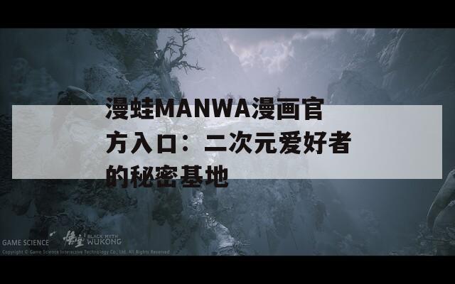 漫蛙MANWA漫画官方入口：二次元爱好者的秘密基地