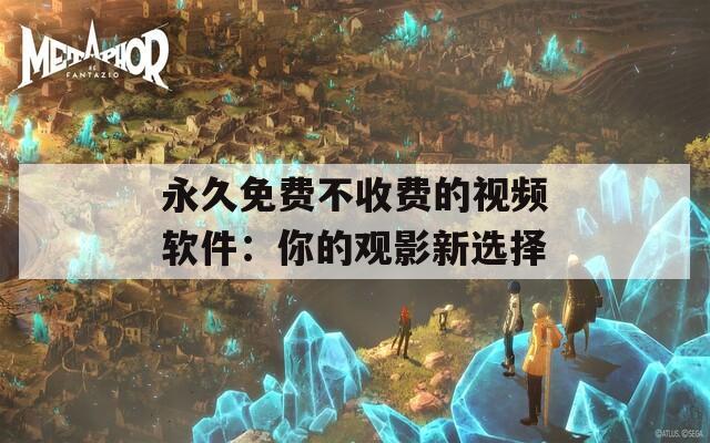 永久免费不收费的视频软件：你的观影新选择