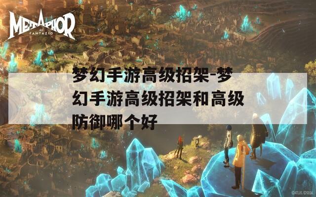 梦幻手游高级招架-梦幻手游高级招架和高级防御哪个好