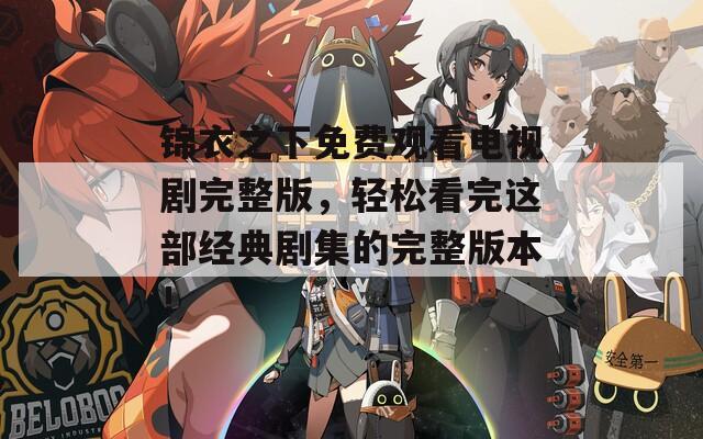 锦衣之下免费观看电视剧完整版，轻松看完这部经典剧集的完整版本！