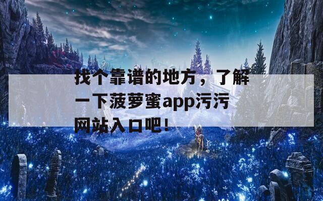 找个靠谱的地方，了解一下菠萝蜜app污污网站入口吧！