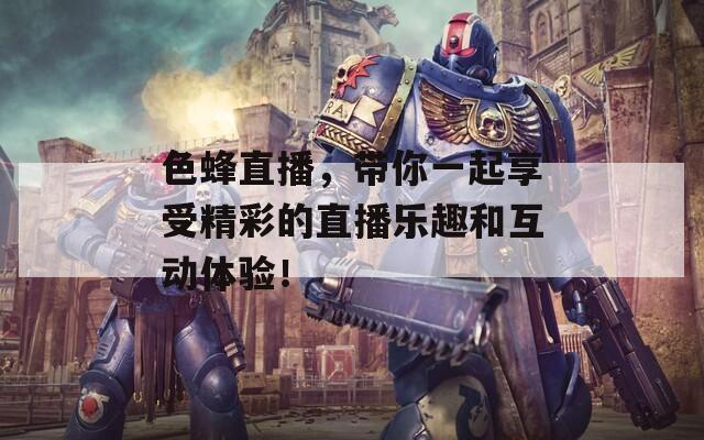 色蜂直播，带你一起享受精彩的直播乐趣和互动体验！