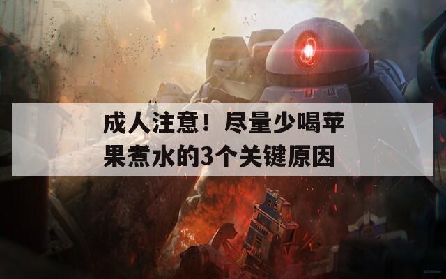 成人注意！尽量少喝苹果煮水的3个关键原因