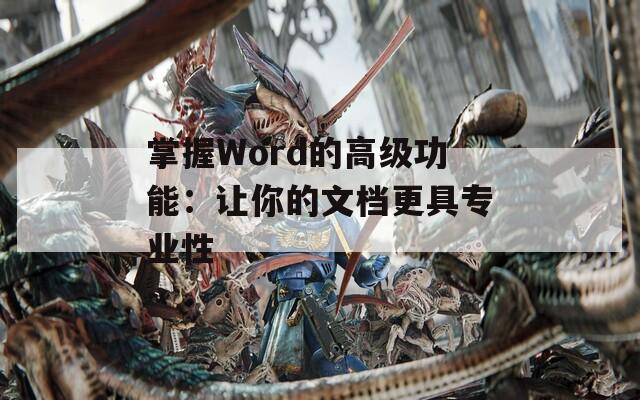 掌握Word的高级功能：让你的文档更具专业性