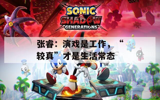 张睿：演戏是工作，“较真”才是生活常态