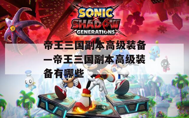 帝王三国副本高级装备—帝王三国副本高级装备有哪些