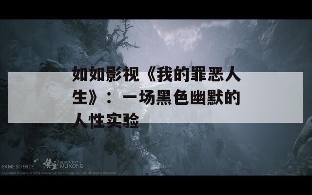 如如影视《我的罪恶人生》：一场黑色幽默的人性实验