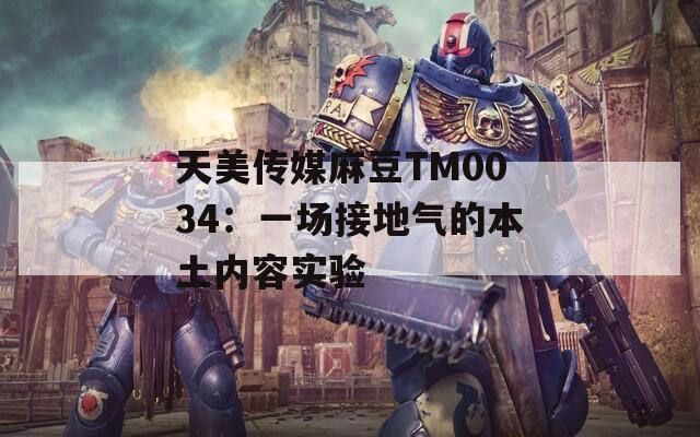 天美传媒麻豆TM0034：一场接地气的本土内容实验