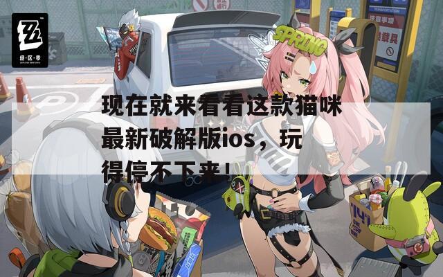 现在就来看看这款猫咪最新破解版ios，玩得停不下来！